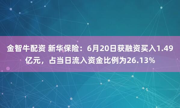 金智牛配资 新华保险：6月20日获融资买入1.49亿元，占当日流入资金比例为26.13%