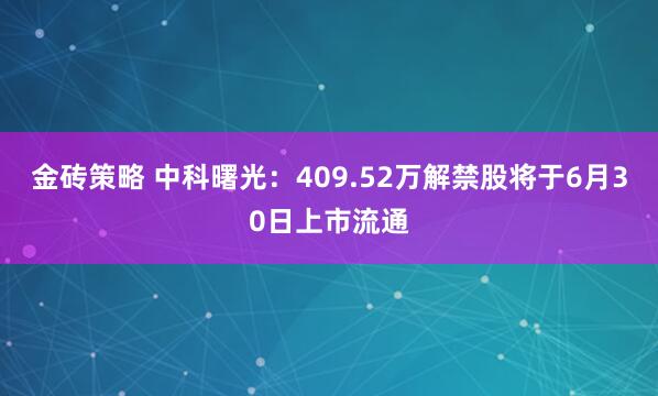 金砖策略 中科曙光：409.52万解禁股将于6月30日上市流通