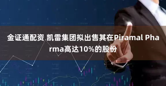 金证通配资 凯雷集团拟出售其在Piramal Pharma高达10%的股份