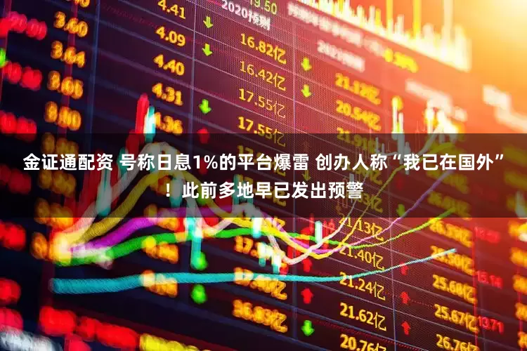 金证通配资 号称日息1%的平台爆雷 创办人称“我已在国外”！此前多地早已发出预警