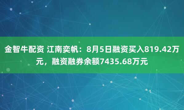 金智牛配资 江南奕帆：8月5日融资买入819.42万元，融资融券余额7435.68万元