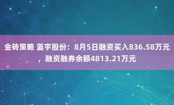 金砖策略 蓝宇股份：8月5日融资买入836.58万元，融资融券余额4813.21万元