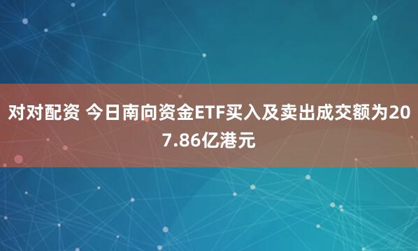 对对配资 今日南向资金ETF买入及卖出成交额为207.86亿港元