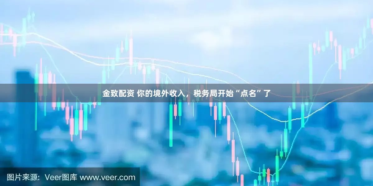 金致配资 你的境外收入，税务局开始“点名”了
