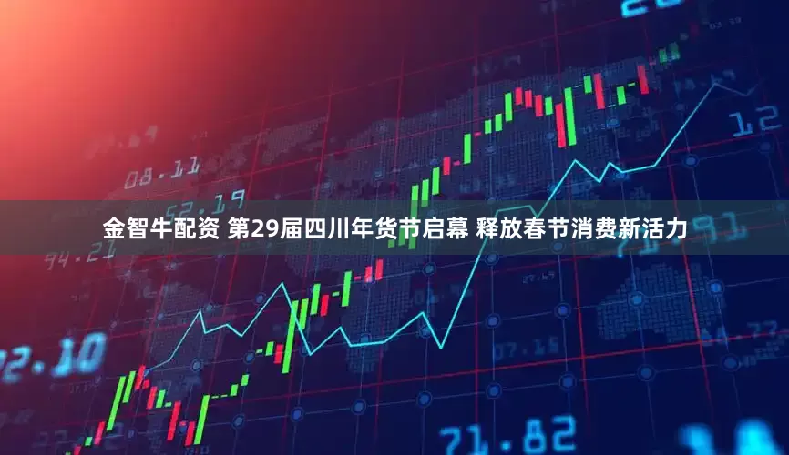 金智牛配资 第29届四川年货节启幕 释放春节消费新活力